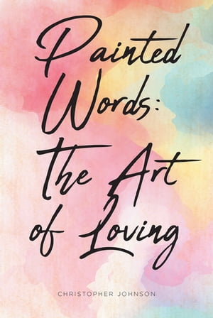 Painted Words The Art of Loving【電子書籍】 Christopher Johnson