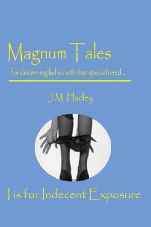 Magnum Tales ~ I is for Indecent ExposureŻҽҡ[ J.M. Hadley ]