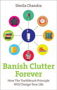 Banish Clutter Forever How the Toothbrush Principle Will Change Your Life【電子書籍】 Sheila Chandra