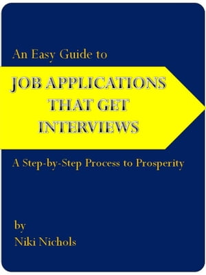 An Easy Guide to Job Applications That Get Interviews A Step-by-Step Process to Prosperity【電子書籍】[ Niki Nichols ]