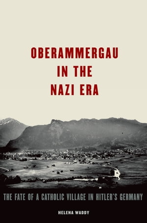 Oberammergau in the Nazi Era The Fate of a Catholic Village in Hitler's Germany