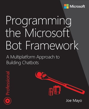 Programming the Microsoft Bot Framework A Multiplatform Approach to Building Chatbots【電子書籍】 Joe Mayo