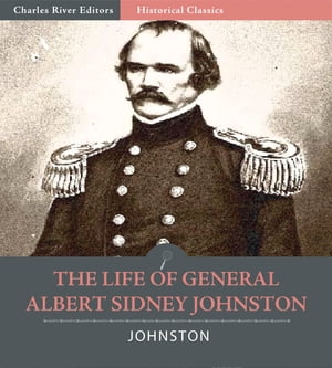 The Life of General Albert Sidney Johnston : His Service in the Armies of the United States, the Republic of Texas, and the Confederate States (Illustrated Edition)