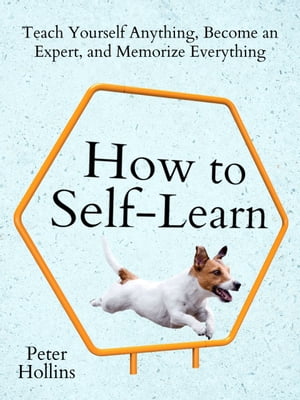 How to Self-Learn Teach Yourself Anything, Become an Expert, and Memorize Everything【電子書籍】[ Peter Hollins ]