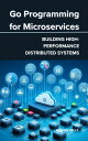 Go Programming for Microservices Building High-Performance Distributed Systems