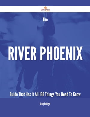 The River Phoenix Guide That Has It All - 188 Things You Need To Know【電子書籍】[ Danny Mcknight ]