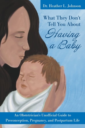 What They Don't Tell You About Having A Baby: An Obstetrician's Unofficial Guide to Preconception, Pregnancy, and Postpartum LifeŻҽҡ[ Heather Johnson ]