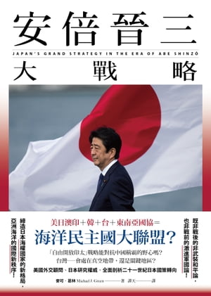 安倍晉三大戰略【安倍晉三的海洋民主國大聯盟，如何防堵中國崛起、鞏固自由開放的印太秩序！】（特別收錄「台灣如何回應」）