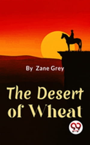 The Desert Of Wheat【電子書籍】[ Zane Grey