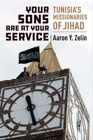 Your Sons Are at Your Service Tunisia's Missionaries of Jihad【電子書籍】[ Aaron Y. Zelin ]