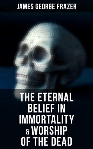 The Eternal Belief in Immortality & Worship of the Dead