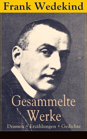 Gesammelte Werke: Dramen + Erz?hlungen + Gedichte Fr?hlings Erwachen + Die B?chse der Pandora + Musik + Erdgeist + Der Verf?hrer + Rabbi Esra + Tod und Teufel + Mine-Haha + Der Marquis von Keith + Mit allen Hunden gehetzt und vieles 