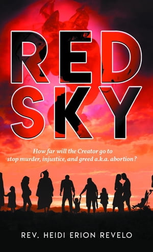 Red Sky How Far Will the Creator Go to Stop Murder, Injustice, and Greed A.K.A. Abortion 【電子書籍】 Rev. Heidi Erion Revelo