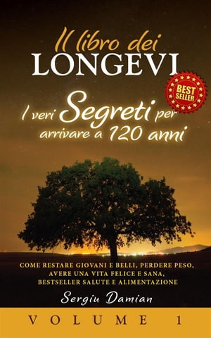 IL LIBRO DEI LONGEVI: I VERI SEGRETI PER ARRIVARE A 120 ANNI - Come Restare Giovani e Belli, Perdere Peso, Avere una Vita Felice e Sana, BestSeller Salute e Alimentazione (Volume 1)