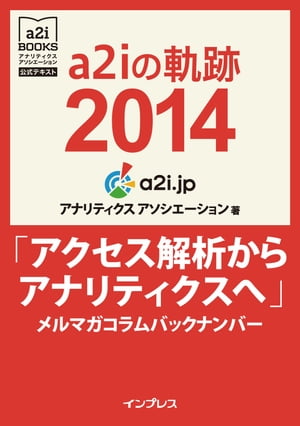 a2iの軌跡2014「アクセス解析からアナリティクスへ」メルマガコラムバックナンバー (アナリティクス アソシエーション公式テキスト)