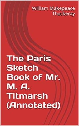 The Paris Sketch Book of Mr. M. A. Titmarsh (Annotated)