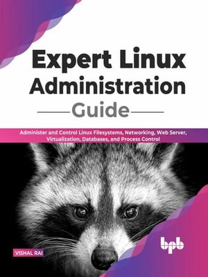 Expert Linux Administration Guide: Administer and Control Linux Filesystems, Networking, Web Server, Virtualization, Databases, and Process Control (English Edition)【電子書籍】 Vishal Rai