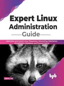 Expert Linux Administration Guide: Administer and Control Linux Filesystems, Networking, Web Server, Virtualization, Databases, and Process Control (English Edition)【電子書籍】[ Vishal Rai ]