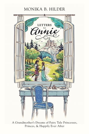 Letters to Annie A Grandmothers Dreams of Fairy Tale Princesses, Princes, &Happily Ever AfterŻҽҡ[ Monika B. Hilder, PhD ]