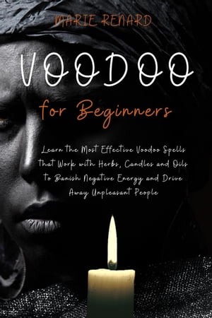 Voodoo for Beginners: Learn the Most Effective Voodoo Spells that Work with Herbs, Candles and Oils to Banish Negative Energy and Drive Away Unpleasant PeopleŻҽҡ[ Marie Renard ]
