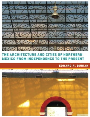 The Architecture and Cities of Northern Mexico from Independence to the Present