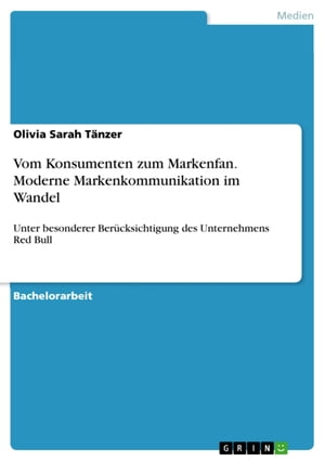 Vom Konsumenten zum Markenfan. Moderne Markenkommunikation im Wandel Unter besonderer Ber?cksichtigung des Unternehmens Red Bull