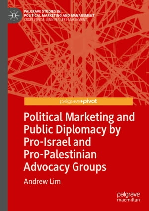 Political Marketing and Public Diplomacy by Pro-Israel and Pro-Palestinian Advocacy Groups【電子書籍】 Andrew Lim