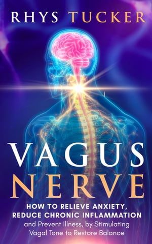 Vagus Nerve: Relieve Anxiety, Reduce Chronic Inflammation, and Prevent Illness by Stimulating Vagal Tone to Restore Balance