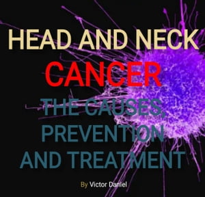 Head and Neck Cancer The causes, Prevention and Treatment of Head and Neck Cancer【電子書籍】 Victor Daniel