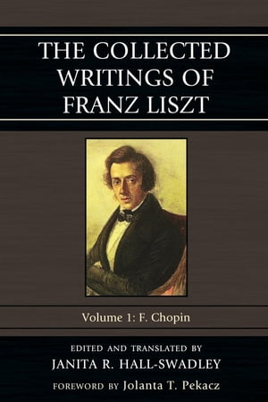 The Collected Writings of Franz Liszt F. Chopin【電子書籍】 Janita R. Hall-Swadley