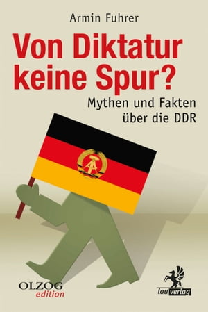 Von Diktatur keine Spur? Mythen und Fakten ?ber die DDR