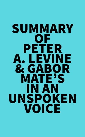 Summary of Peter A. Levine Gabor Mate 039 s In an Unspoken Voice【電子書籍】 Everest Media