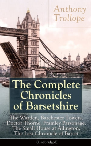 The Complete Chronicles of Barsetshire Collection of six historical novels dealing with politics and romance - Classics of English literature from the author of The Eustace Diamonds, He Knew He Was Right and The Prime Minister