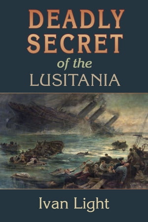 Deadly Secret of the Lusitania【電子書籍】[ Ivan Light ]