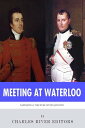 Meeting at Waterloo: The Lives and Legacies of Napoleon Bonaparte and Arthur Wellesley, the Duke of Wellington【電子書籍】 Charles River Editors