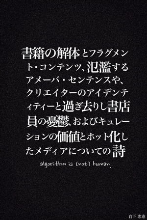 書籍の解体とフラグメント・コンテンツ、氾濫するアメーバ・センテンスや、クリエイターのアイデンティティーと過ぎ去りし書店員の憂鬱、およびキュレーションの価値とホット化したメディアについての詩