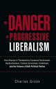 The Danger of Progressive Liberalism How America Is Threatened by Excessive Government, Multiculturalism, Political Correctness, Entitlement, and the Failures of Both Political Parties