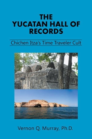 The Yucatan Hall of Records: Chichen Itza’S Time Traveler Cult【電子書籍】[ Vernon Q. Murray Ph.D. ]
