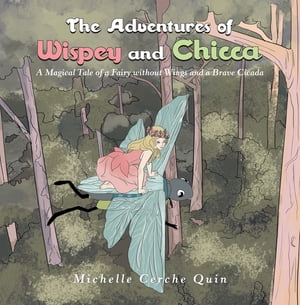 The Adventures of Wispey and Chicca A Magical Tale of a Fairy Without Wings and a Brave Cicada【電子書籍】[ Michelle Cerche Quin ]