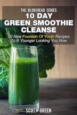 10 Day Green Smoothie Cleanse: 50 New Fountain Of Youth Recipes To A Younger Looking You Now The..