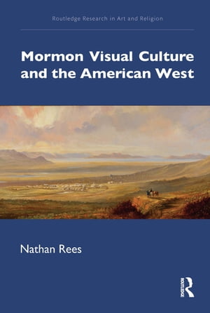 Mormon Visual Culture and the American West【電子書籍】[ Nathan Rees ]