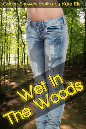 Wet in the Woods, Golden Showers Erotica Adult Material【電子書籍】[ Katie Elle ]