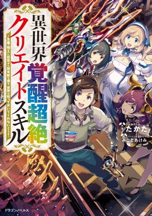 異世界覚醒超絶クリエイトスキル　〜生産・加工に目覚めた超有能な僕を、世界は放っておいてくれないようです〜