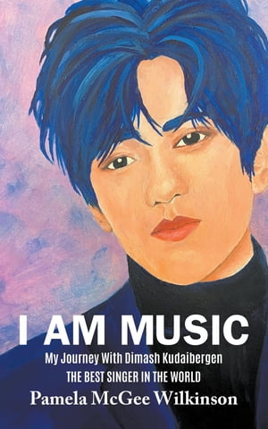 I AM MUSIC My Journey With Dimash Kudaibergen The Best Singer In The World【電子書籍】 Pamela McGee Wilkinson