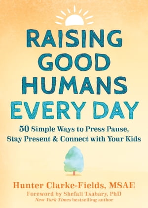 Raising Good Humans Every Day 50 Simple Ways to Press Pause, Stay Present, and C...