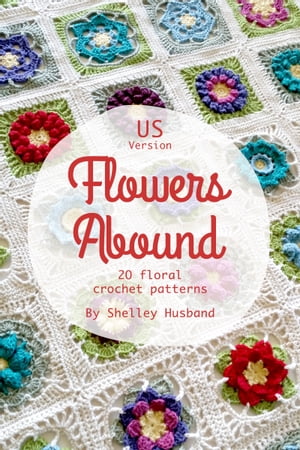 Flowers Abound: 20 Floral Crochet Patterns US Version【電子書籍】 Shelley Husband