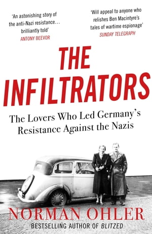 The Infiltrators The Lovers Who Led Germany's Resistance Against the Nazis