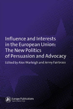 Influence and Interests in the European Union The New Politics of Persuasion and Advocacy【電子書籍】