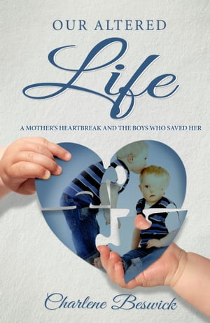 Our Altered Life: A Mother's Heartbreak And The Boys Who Saved Her【電子書籍】[ Charlene Beswick ]