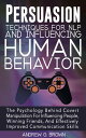 Persuasion Techniques For NLP And Influencing Human Behavior: The Psychology Behind Covert Manipulation For Influencing People, Winning Friends, And Effectively Improved Communication Skills【電子書籍】 Andrew G. Brown
